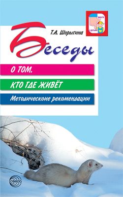 Беседы о том, кто где живет. Методические рекомендации Шорыгина