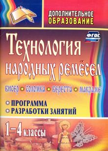 Технология народных ремесел. Бисер, соломка, береста, макраме. Программа, разработки занятий. 1-4 кл