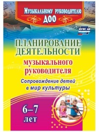 Планирование деятельности музыкального руководителя: сопровождение детей 6 -7лет в мир культуры(4320
