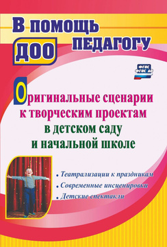 Оригинальные сценарии к творческим проектам в детском саду и начальной школе: театрализации к праздн