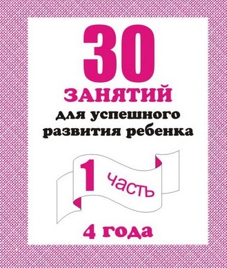 30 занятий д/развития ребенка 4лет" Ч1