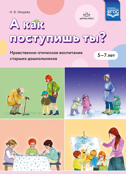 А как поступишь ты? Нравственно-этическое воспитание старших дошкольников ФГОС(Нищева)(размер А-5)