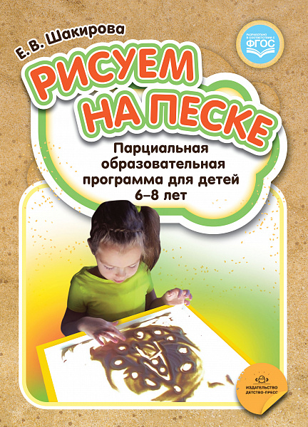 Рисуем на песке. Парциальная образовательная программа для детей 6-8 лет. ФГОС Шакирова Е.В.