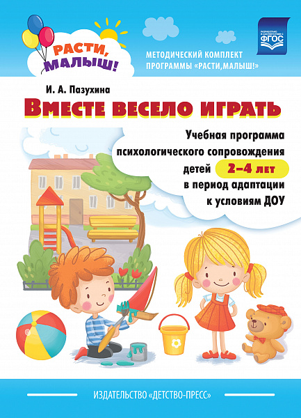 РАСТИ, МАЛЫШ! Вместе весело играть. Учебная программа психологического сопровождения детей 2—4 лет в
