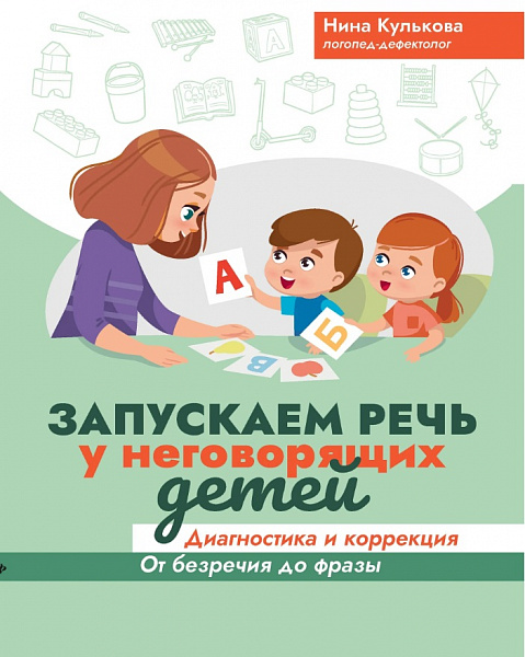 Запускаем речь у неговорящих детей: Диагностика и коррекция. От безречия до фразы. Кулькова Н.Л.